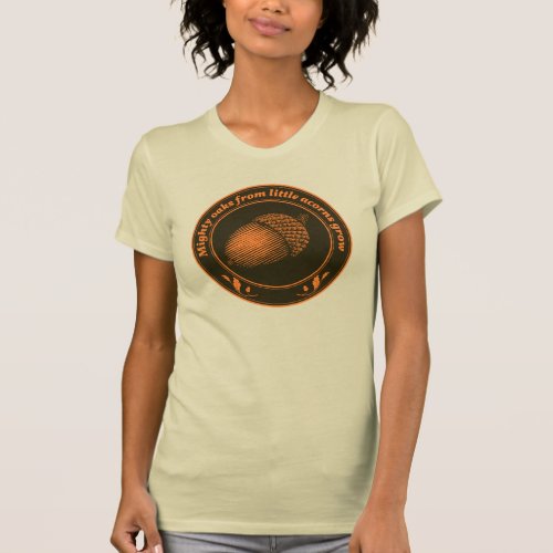 Mighty oaks from little acorns grow T_Shirt