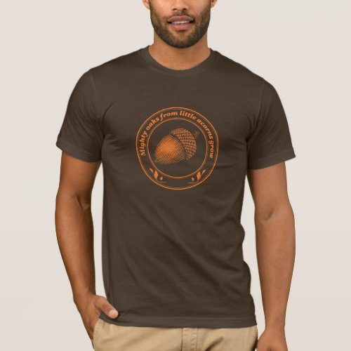 Mighty oaks from little acorns grow T_Shirt