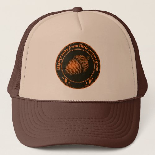 Mighty oaks from little acorns grow trucker hat