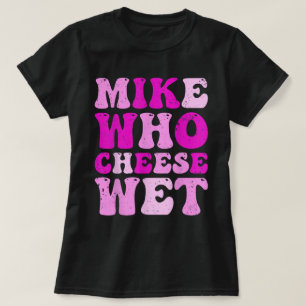 Mike Who Cheese Wet Funny Adult Tee