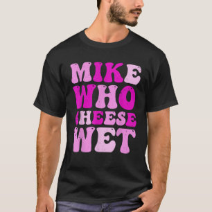 Mike Who Cheese Wet Inappropriate Adult Humor T-Shirt