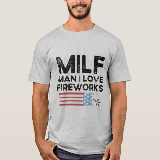 Milf Man I Love Fireworks Funny Independence day T-Shirt
