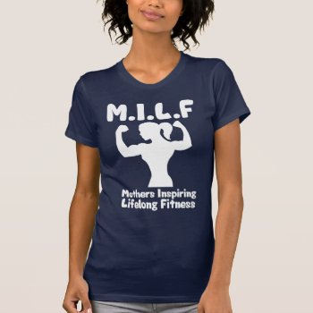 Milf - Mothers Inspiring Lifelong Fitness T-shirt by physicalculture at Zazzle