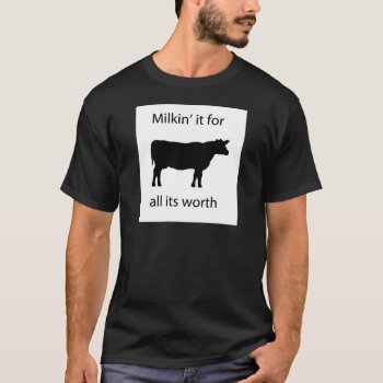 Milkin' It For All It's Worth T-shirt by yackerscreations at Zazzle