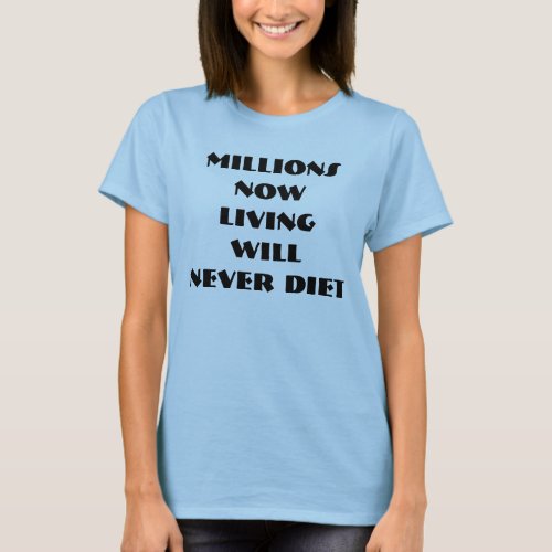 MILLIONS NOW LIVING WILL NEVER DIET T_Shirt