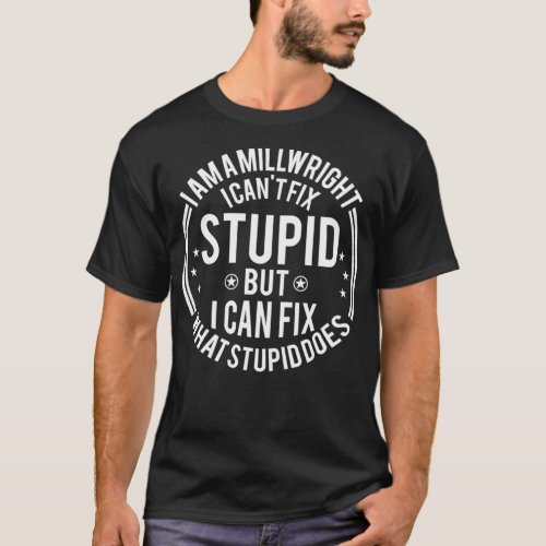 Millwright I Cant Fi Stupid Funny Millwright  T_Shirt