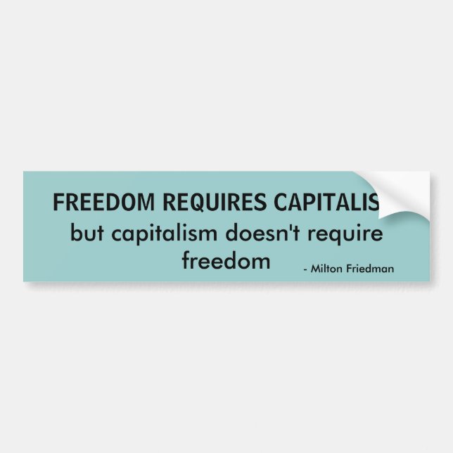 - Milton Friedman, FREEDOM REQUIRES CAPITALISM,... Bumper Sticker (Front)