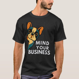 Mind Your Business French Bulldog Funny Sassy T-Shirt