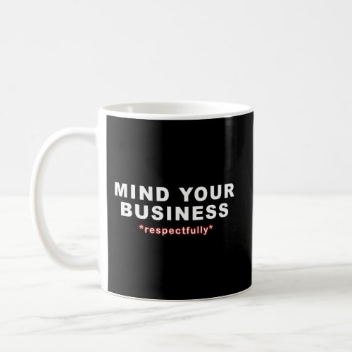 Mind Your Business Respectfully Coffee Mug