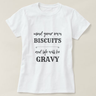 Mind your own BISCUITS and life will be GRAVY T-Shirt