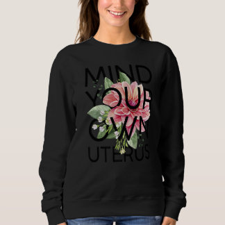 Mind Your Own Uterus Floral Pro Choice Feminist Wo Sweatshirt