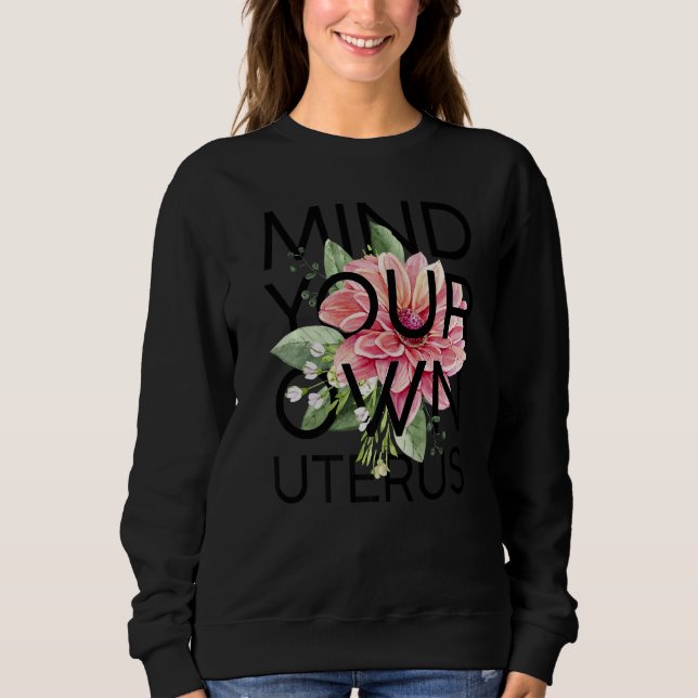 Mind Your Own Uterus Floral Pro Choice Feminist Wo Sweatshirt (Front)