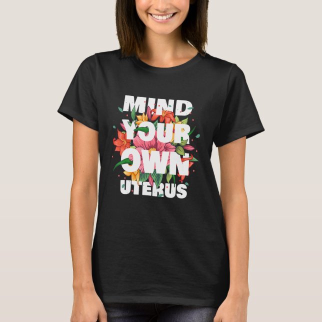Mind Your Own Uterus Floral Pro Choice Feminist Wo T-Shirt (Front)