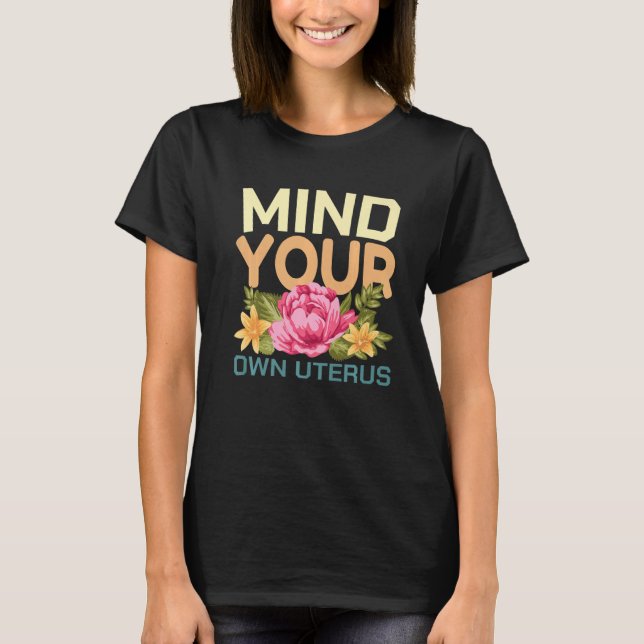 Mind Your Own Uterus Pro Choice Feminist Floral Pr T-Shirt (Front)