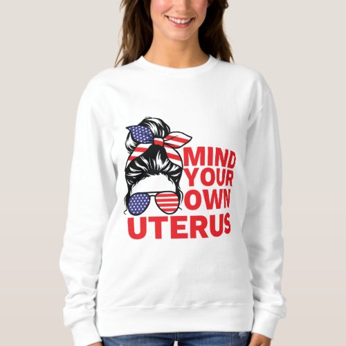 Mind Your Own Uterus Pro Choice Feminist Womens R Sweatshirt