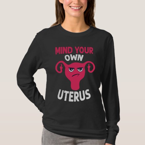 Mind Your Own Uterus Pro Choice Feminist Womens R T_Shirt