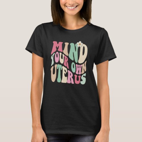 Mind Your Own Uterus Pro Choice Feminist Womens R T_Shirt