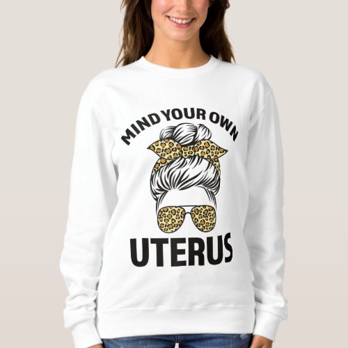 Mind Your Own Uterus Pro Choice Womens Reproducti Sweatshirt