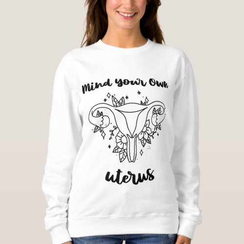 Mind your Own Uterus Womens Rights Art Pro Choice Sweatshirt