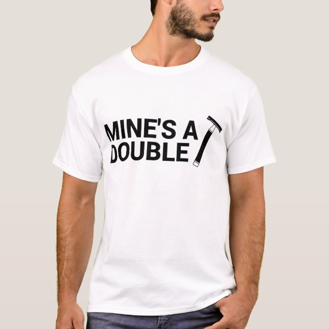 Mine's a Double T-Shirt (Front)