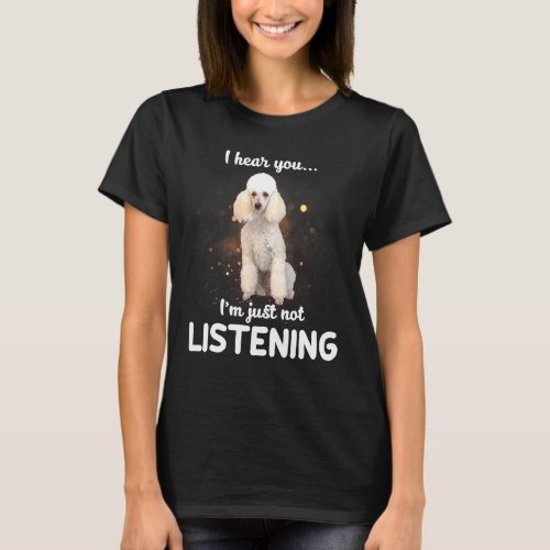 Miniature Poodle I Hear You Not Listening Dog T_Shirt