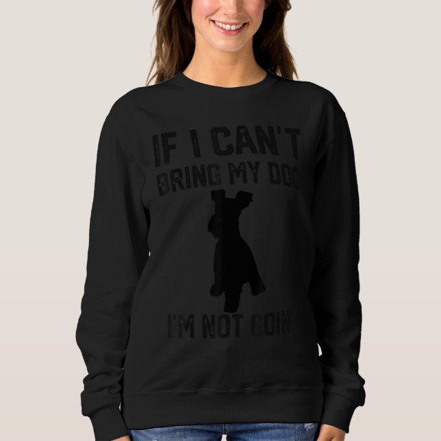 Miniature Schnauzer If I Can't Bring My Dog I'm No Sweatshirt (Front)