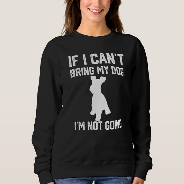 Miniature Schnauzer If I Can't Bring My Dog I'm No Sweatshirt (Front)
