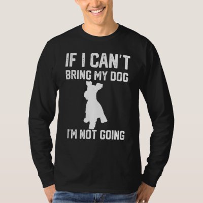 Miniature Schnauzer If I Can't Bring My Dog I'm No T-Shirt