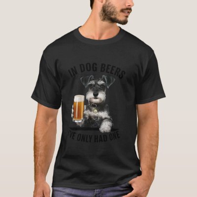 Miniature Schnauzer In Dog beers I ve only had one T-Shirt