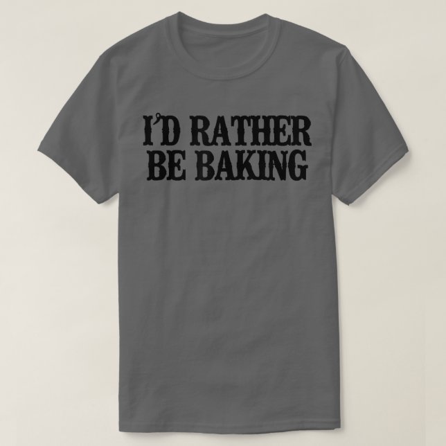 Minimal Funny I'd Rather Be Baking 2361 T-Shirt (Design Front)