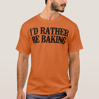 Minimal Funny I'd Rather Be Baking T-Shirt