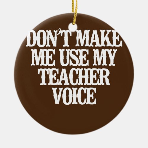 Minimalist Funny Dont Make Me Use My Teacher Ceramic Ornament