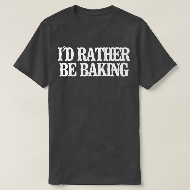 Minimalist Funny I'd Rather Be Baking   T-Shirt (Design Front)