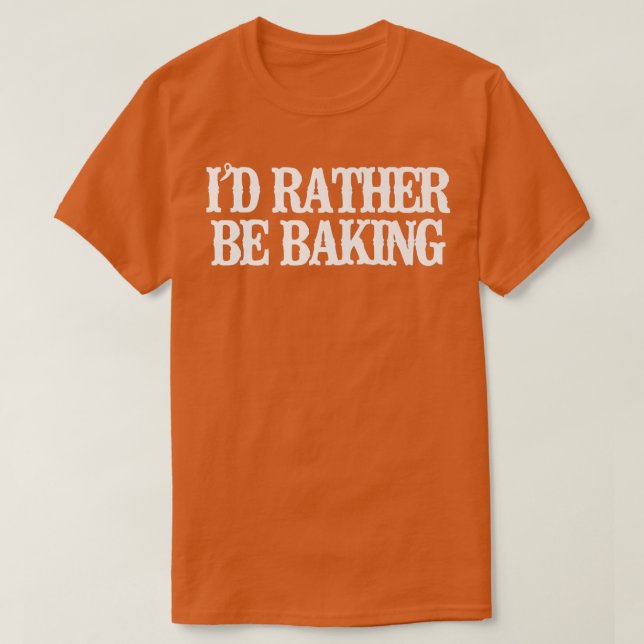 Minimalist Funny I'd Rather Be Baking  T-Shirt (Design Front)