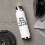 Minimalist Funny Quote Drink Water with A Name Water Bottle<br><div class="desc">Customizable text to write your own funny or favorite quote or keep the listed one to encourage you or your loved one to drink more water "name,  you are not a camel. Drink water!"</div>