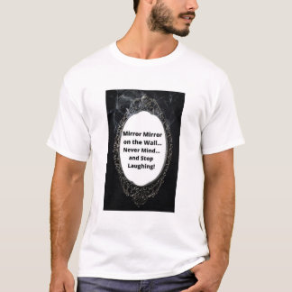 Mirror Mirror on the Wall...Never Mind... T-Shirt