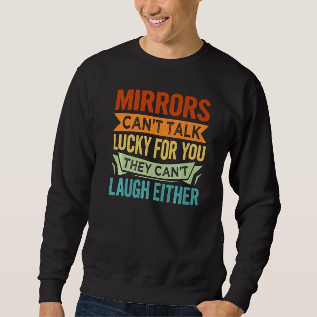 Mirrors Can't Talk Lucky For You They Can't Laugh  Sweatshirt (Front)