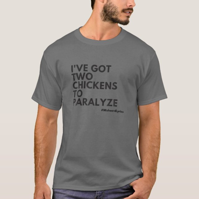 Misheard Lyrics: I've Got Two Chickens To Paralyze T-Shirt (Front)