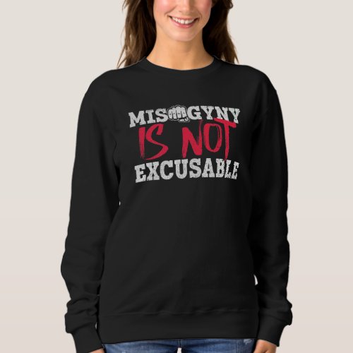 Misogyny Is Not Excusable  Feminist Womens Rights Sweatshirt