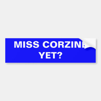 MISS CORZINE YET? BUMPER STICKER