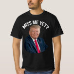 Miss Me Yet Funny Donald Trump T-Shirt