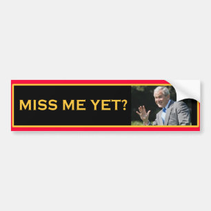 MISS ME YET? George W Bush Bumper Sticker