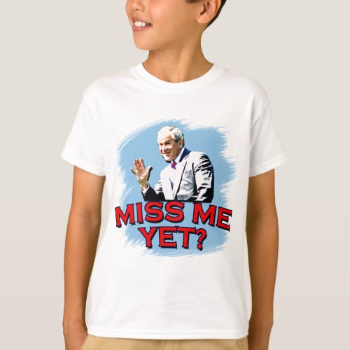 Miss Me Yet George W Bush Tshirt