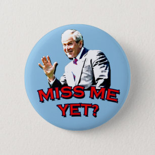 Miss Me Yet? George W Bush Tshirt Button