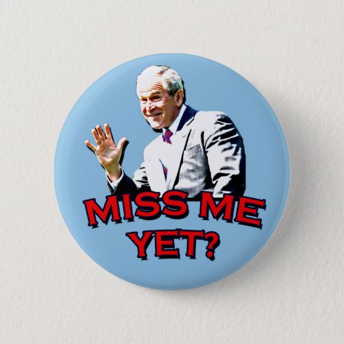 Miss Me Yet George W Bush Tshirt Button