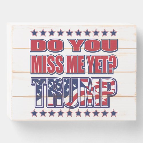 Miss me Yet President Trump Wooden Box Sign