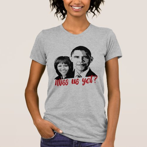 Miss Us Yet Miss the Obamas Yet T_Shirt