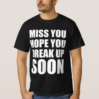 Miss you hope you break up soon T-Shirt