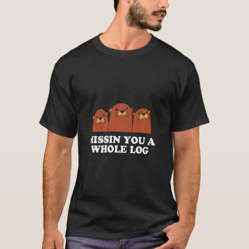 Missin You A Whole Log  Otter  Humor Sea Otter  T_Shirt
