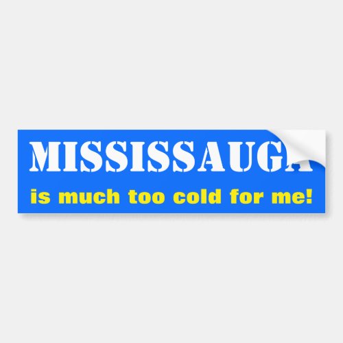 MISSISSAUGA is much too cold for me Canada Bumper Sticker